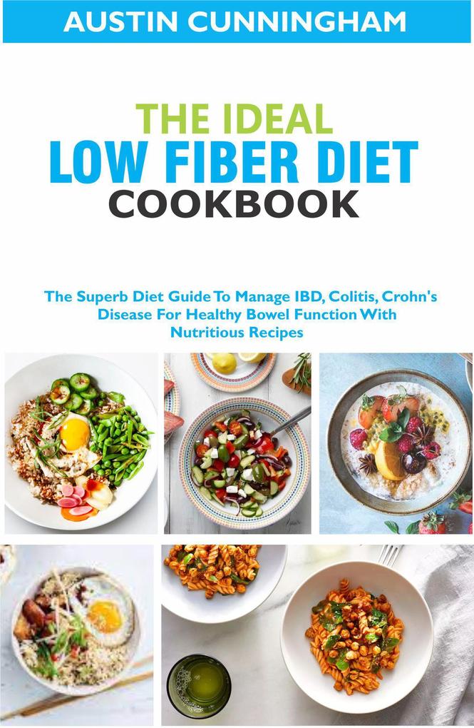The Ideal Low Fiber Diet Cookbook; The Superb Diet Guide To Manage IBD Colitis Crohn‘s Disease For Healthy Bowel Function With Nutritious Recipes