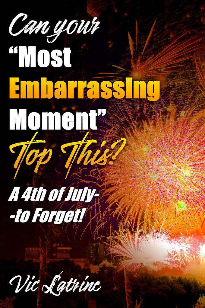 Can Your Most Embarrassing Moment Top This? A 4th of July--to Forget!