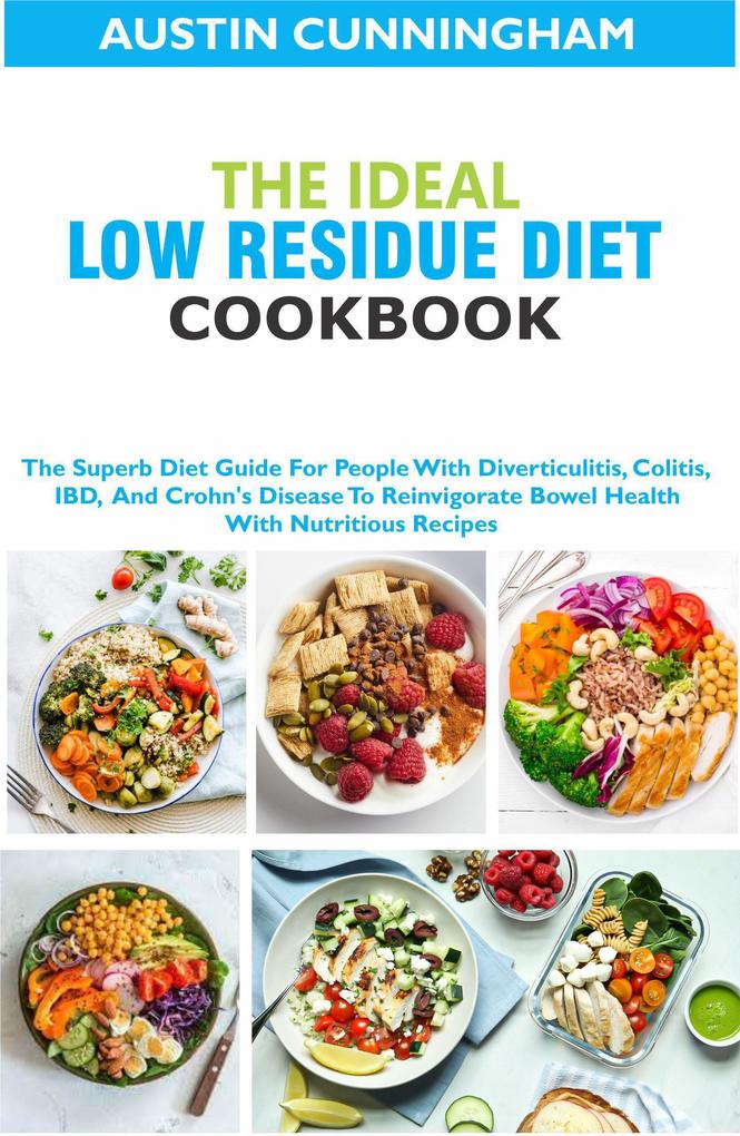 The Ideal Low Residue Diet Cookbook; The Superb Diet Guide For People With Diverticulitis Colitis IBD And Crohn‘s Disease To Reinvigorate Bowel Health With Nutritious Recipes