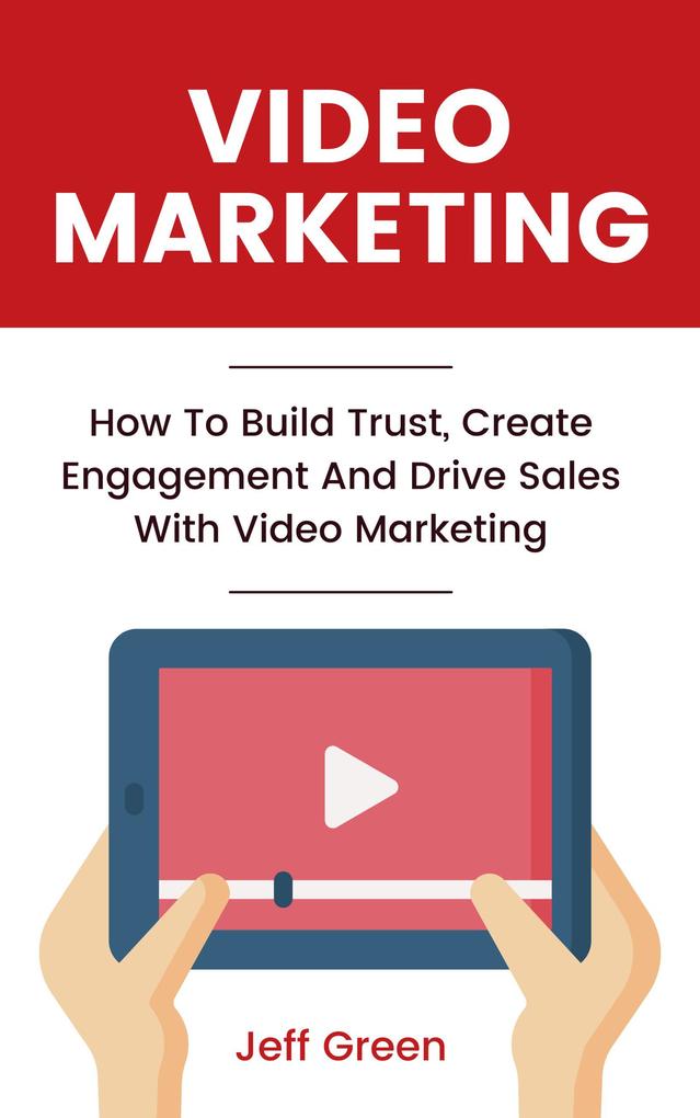 Video Marketing - How To Build Trust Create Engagement And Drive Sales With Video Marketing