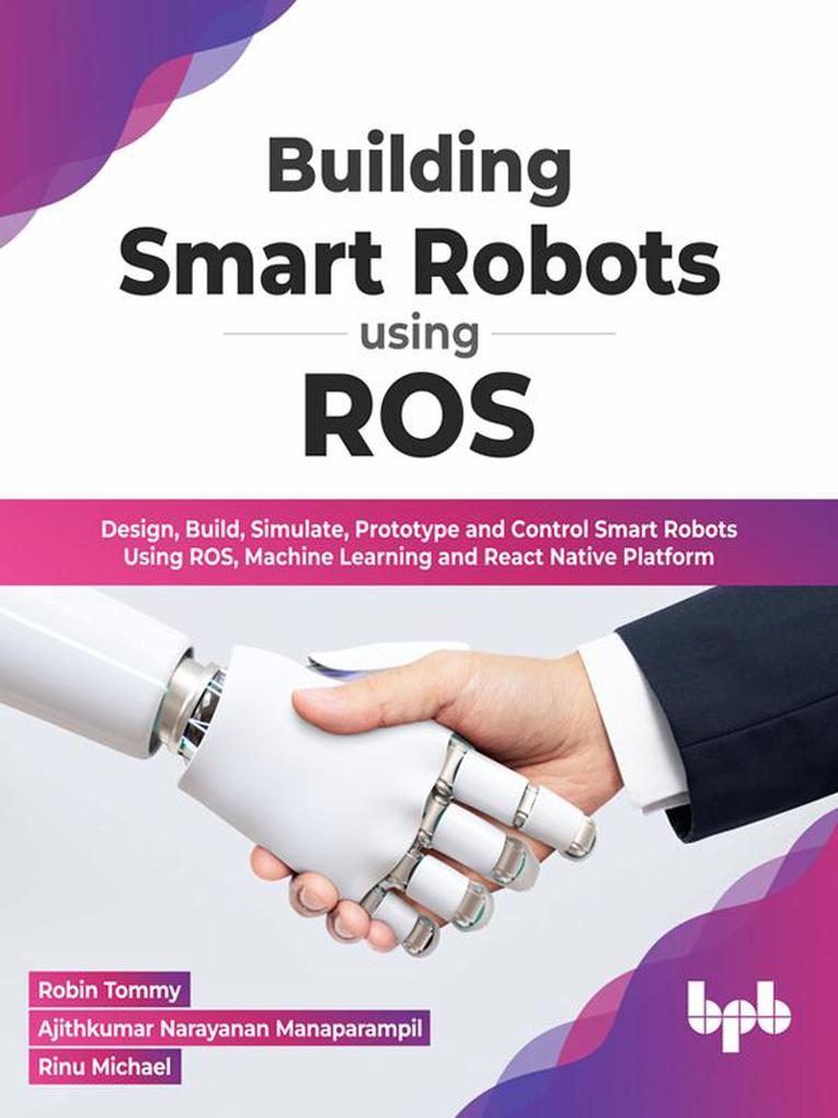 Building Smart Robots Using ROS:  Build Simulate Prototype and Control Smart Robots Using ROS Machine Learning and React Native Platform (English Edition)