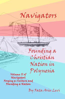Navigators Forging a Culture and Founding a Nation Volume II Navigators Founding a Christian Nation in Polynesia