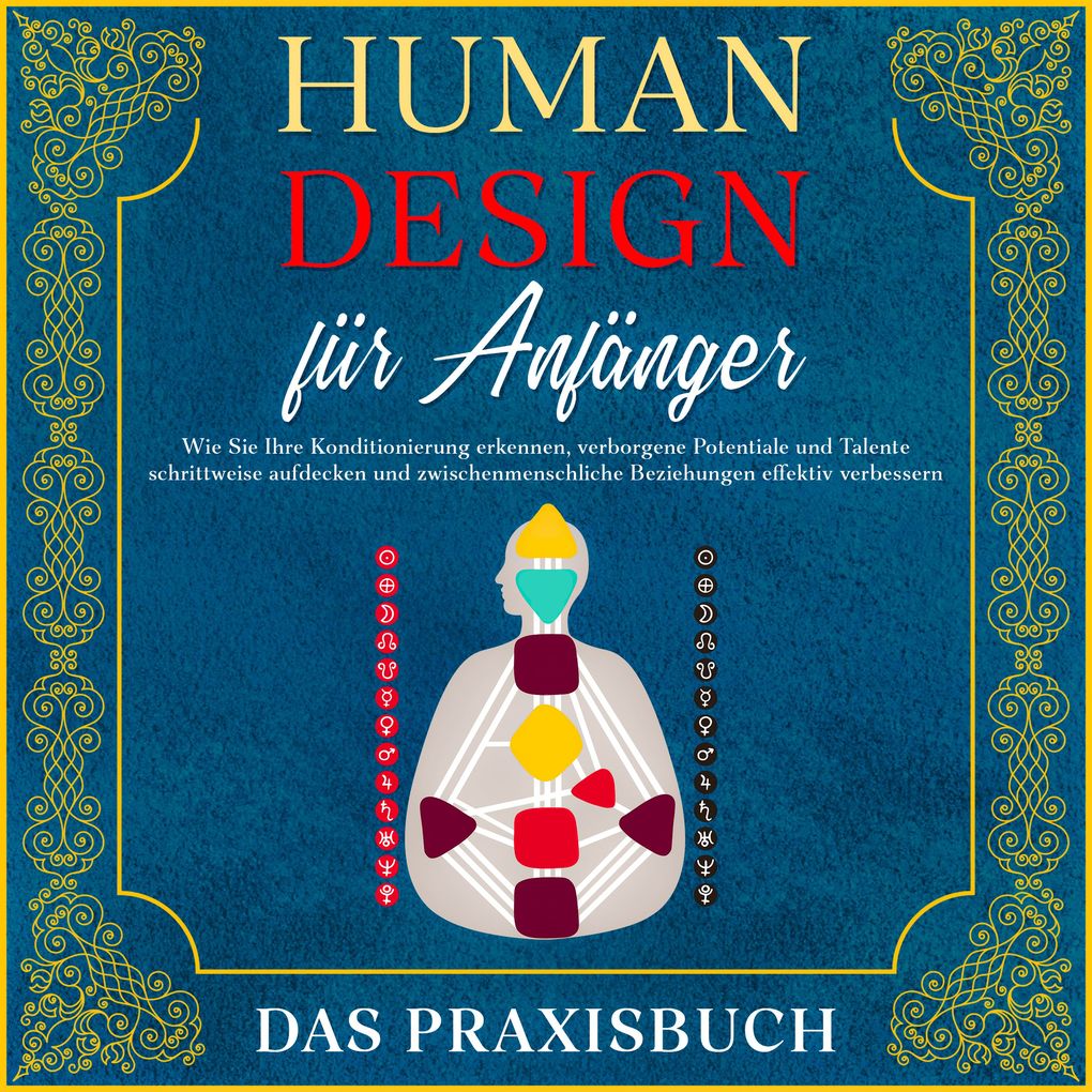 Human Design für Anfänger - Das Praxisbuch: Wie Sie Ihre Konditionierung erkennen verborgene Potentiale und Talente schrittweise aufdecken und zwischenmenschliche Beziehungen effektiv verbessern