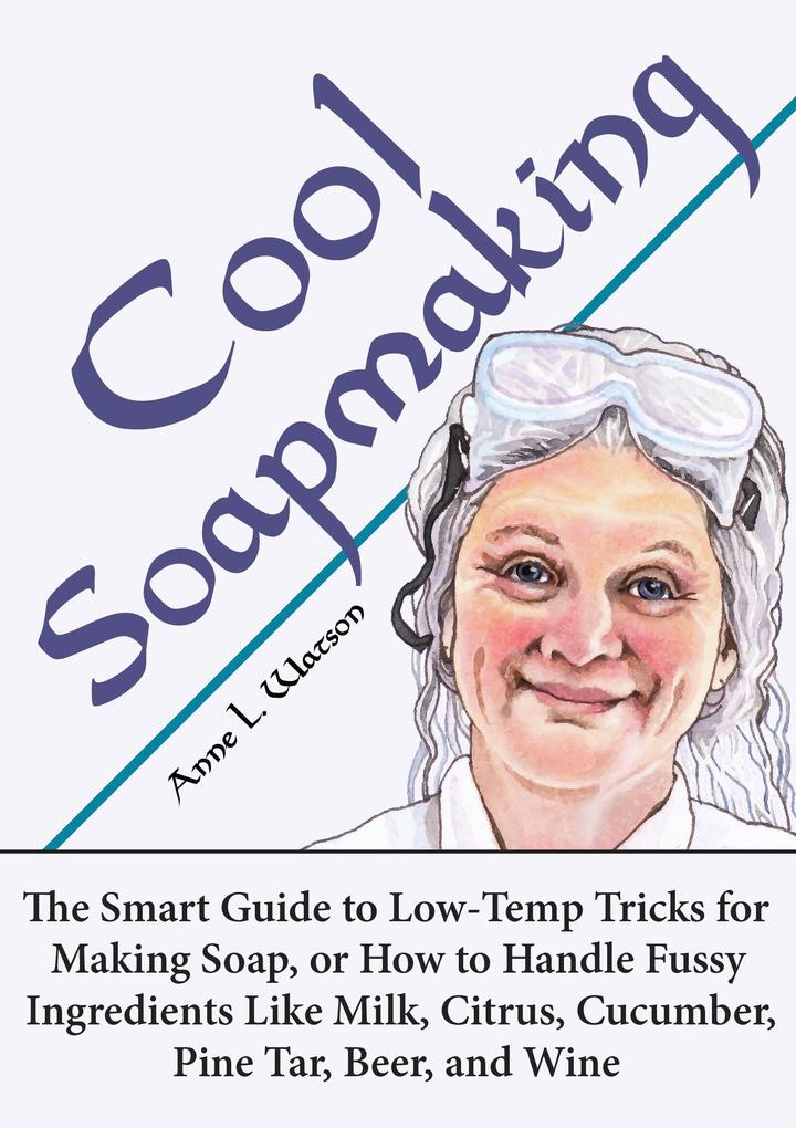 Cool Soapmaking: The Smart Guide to Low-Temp Tricks for Making Soap or How to Handle Fussy Ingredients Like Milk Citrus Cucumber Pine Tar Beer and Wine (Smart Soap Making #5)