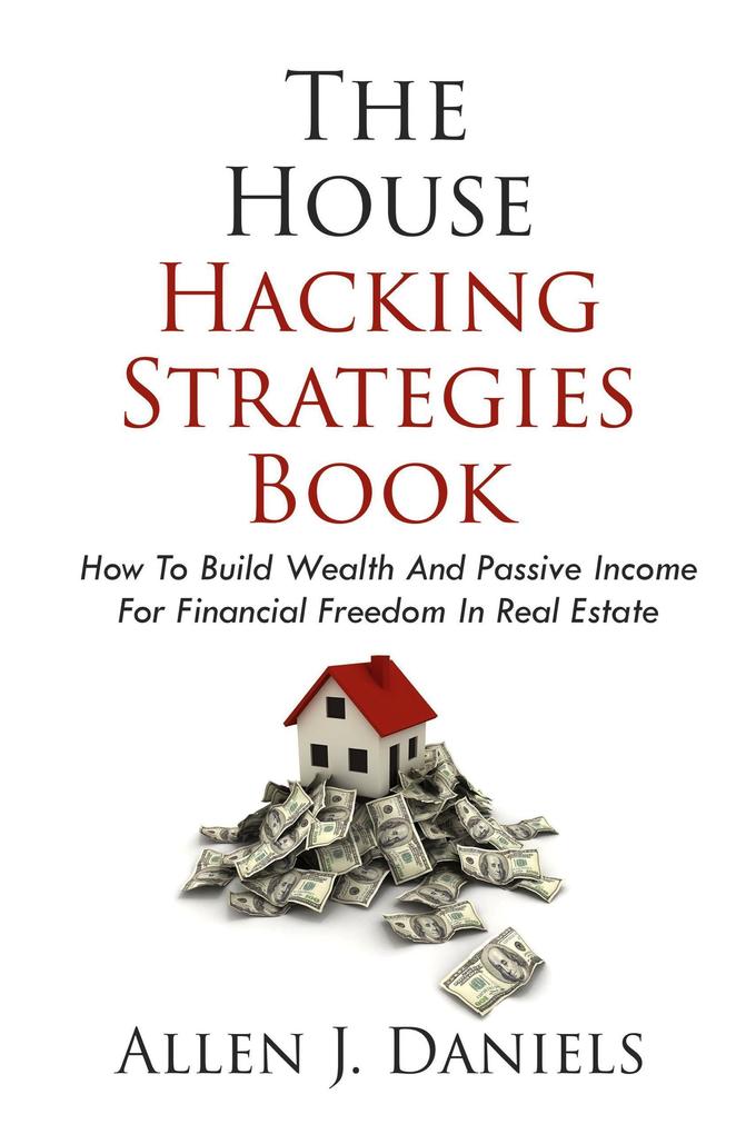 The House Hacking Strategies Book: How To Build Wealth And Passive Income For Financial Freedom In Real Estate