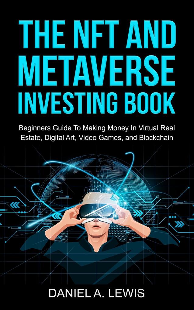 The NFT And Metaverse Investing Book: Beginners Guide To Making Money In Virtual Real Estate Digital Art Video Games And Blockchain