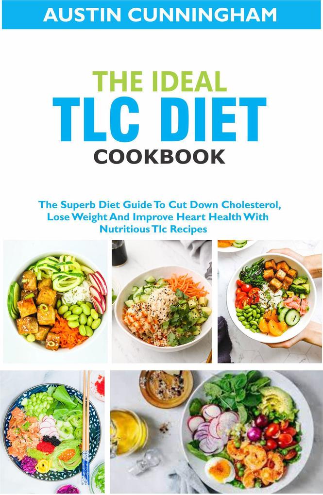 The Ideal Tlc Diet Cookbook; The Superb Diet Guide To Cut Down Cholesterol Lose Weight And Improve Heart Health With Nutritious Tlc Recipes