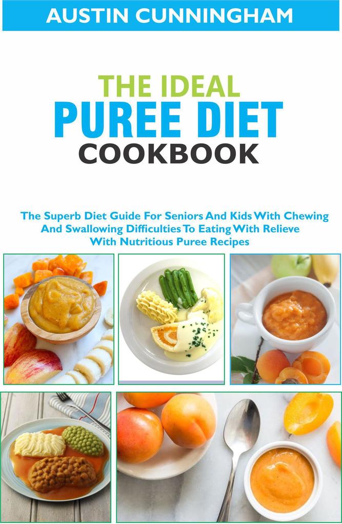 The Ideal Puree Diet Cookbook; The Superb Diet Guide For Seniors And Kids With Chewing And Swallowing Difficulties To Eating With Relieve With Nutritious Puree Recipes