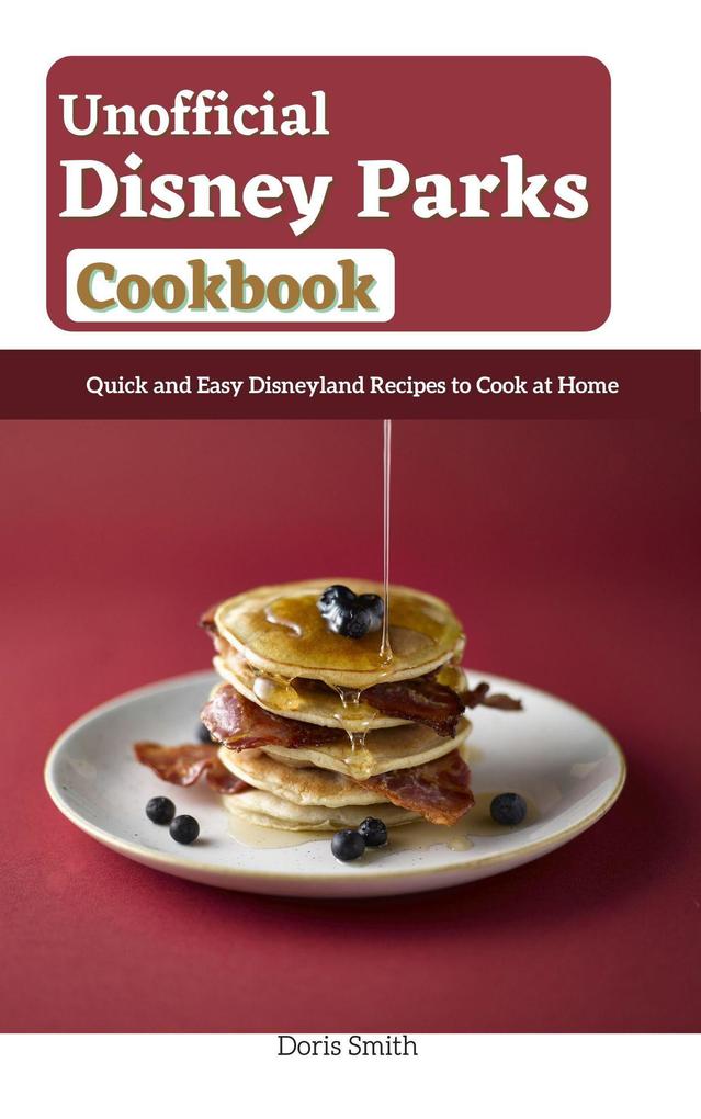 Unofficial Disney Parks Cookbook : Quick and Easy Disneyland Recipes to Cook at Home