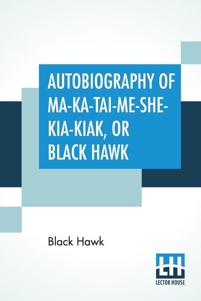 Autobiography Of Ma-Ka-Tai-Me-She-Kia-Kiak Or Black Hawk