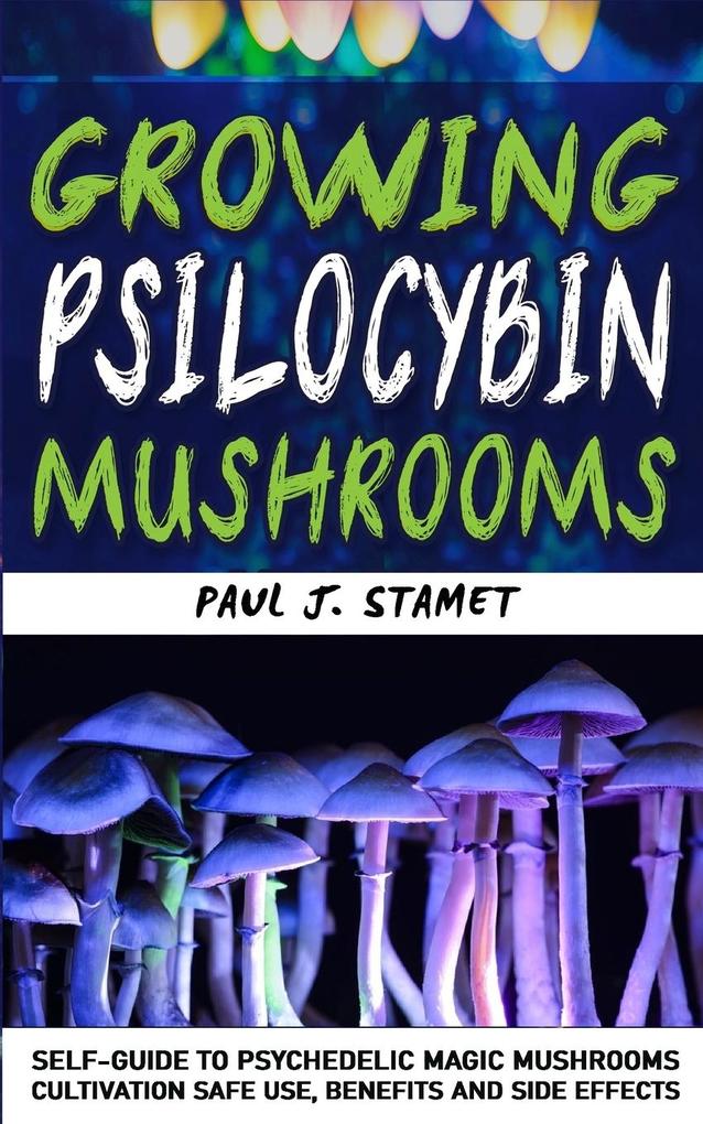 Growing Psilocybin Mushrooms: Psychedelic Magic Mushrooms Cultivation and Safe Use Benefits and Side Effects! Hydroponics Growing Indoor Secrets Se