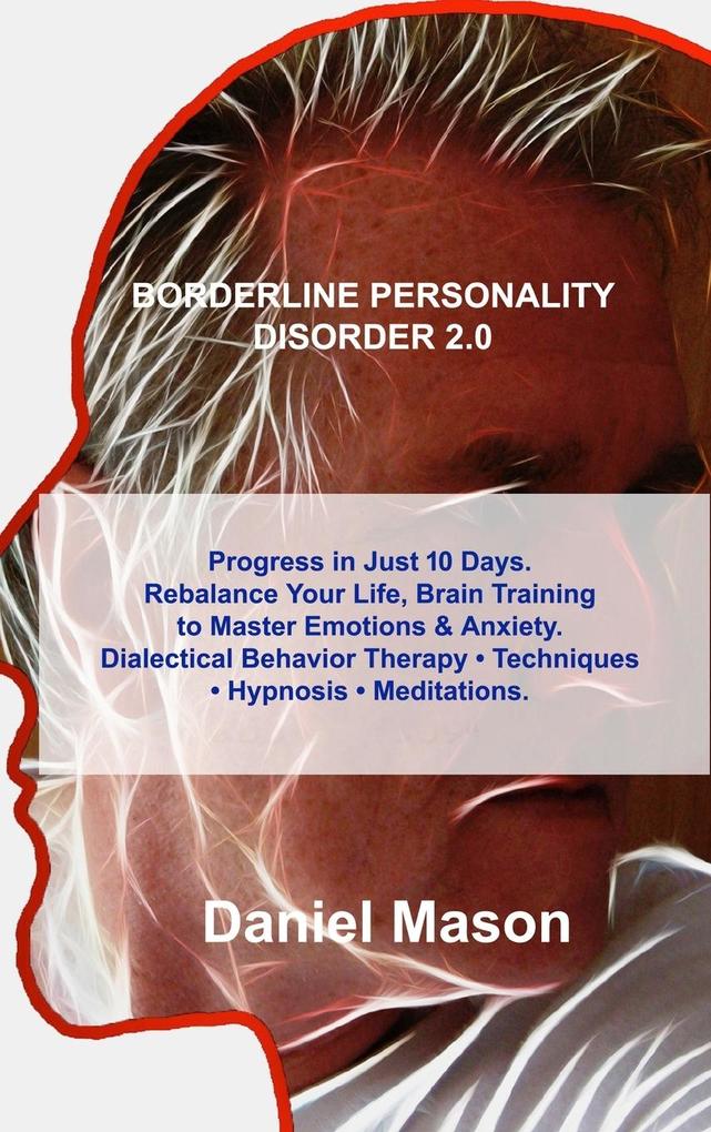 Borderline Personality Disorder 2.0: Progress in Just 10 Days. Rebalance Your Life Brain Training to Master Emotions & Anxiety. Dialectical Behavior