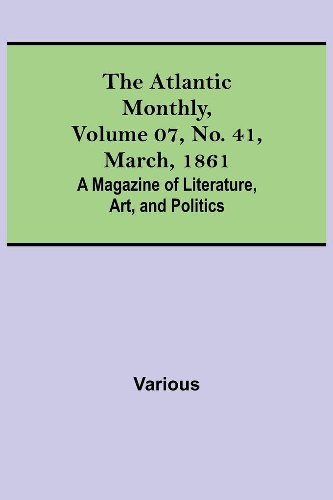 The Atlantic Monthly Volume 07 No. 41 March 1861; A Magazine of Literature Art and Politics