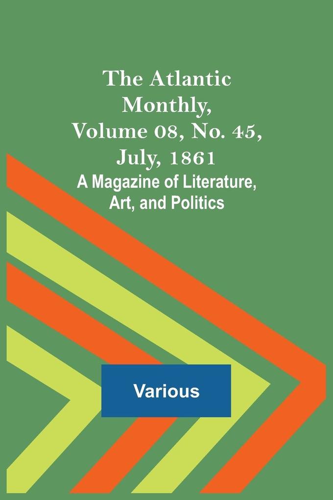 The Atlantic Monthly Volume 08 No. 45 July 1861; A Magazine of Literature Art and Politics