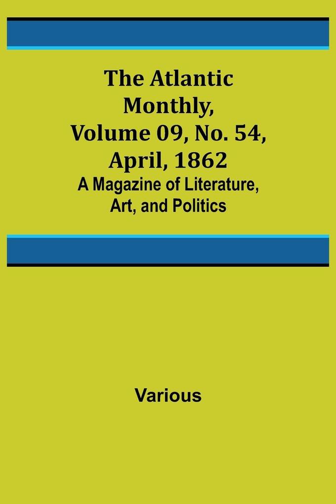 The Atlantic Monthly Volume 09 No. 54 April 1862; A Magazine of Literature Art and Politics