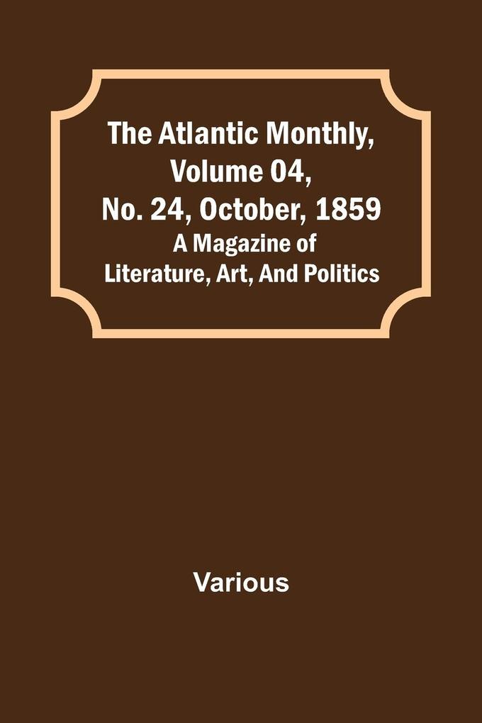 The Atlantic Monthly Volume 04 No. 24 October 1859; A Magazine of Literature Art and Politics
