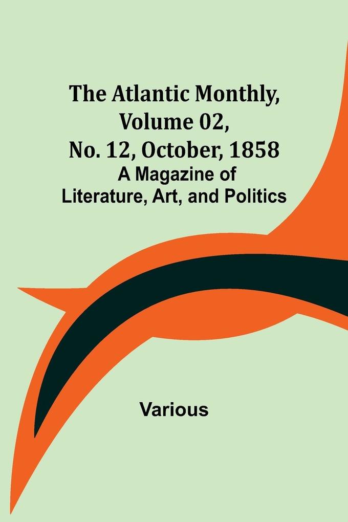 The Atlantic Monthly Volume 02 No. 12 October 1858 ; A Magazine of Literature Art and Politics