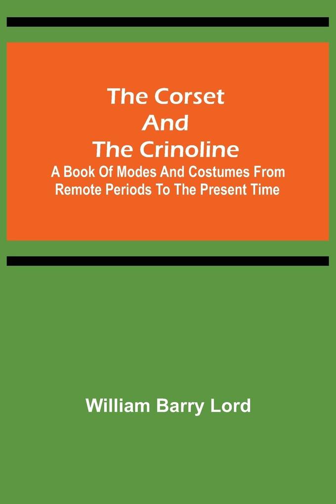 The Corset and the Crinoline; A Book of Modes and Costumes from Remote Periods to the Present Time
