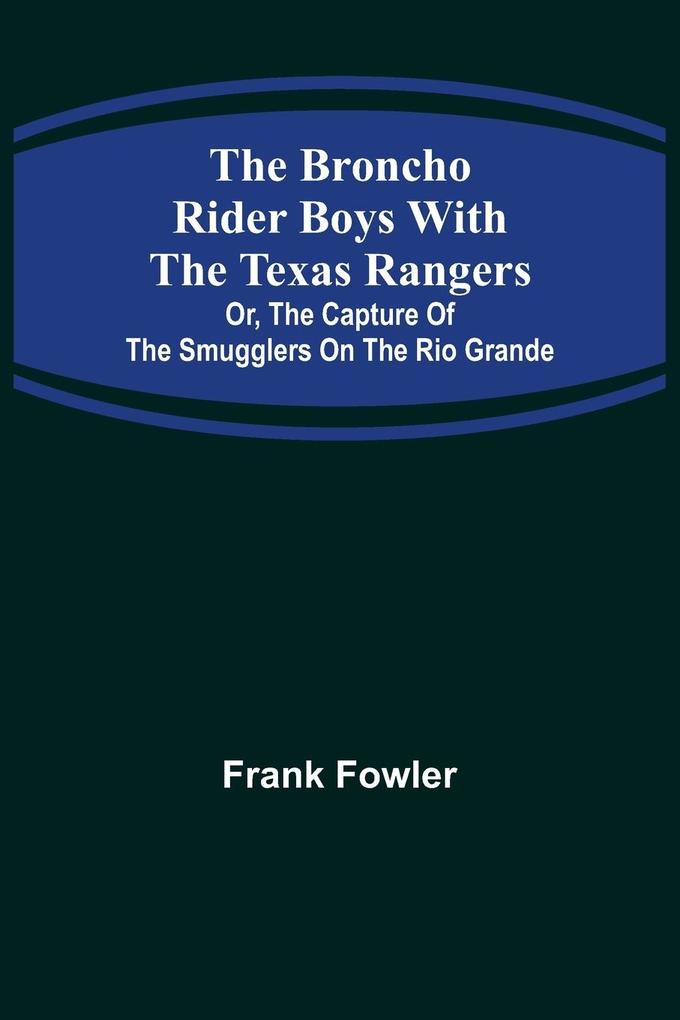 The Broncho Rider Boys with the Texas Rangers; Or The Capture of the Smugglers on the Rio Grande