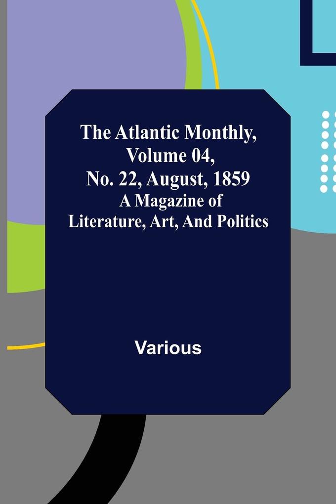 The Atlantic Monthly Volume 04 No. 22 August 1859 ; A Magazine of Literature Art and Politics