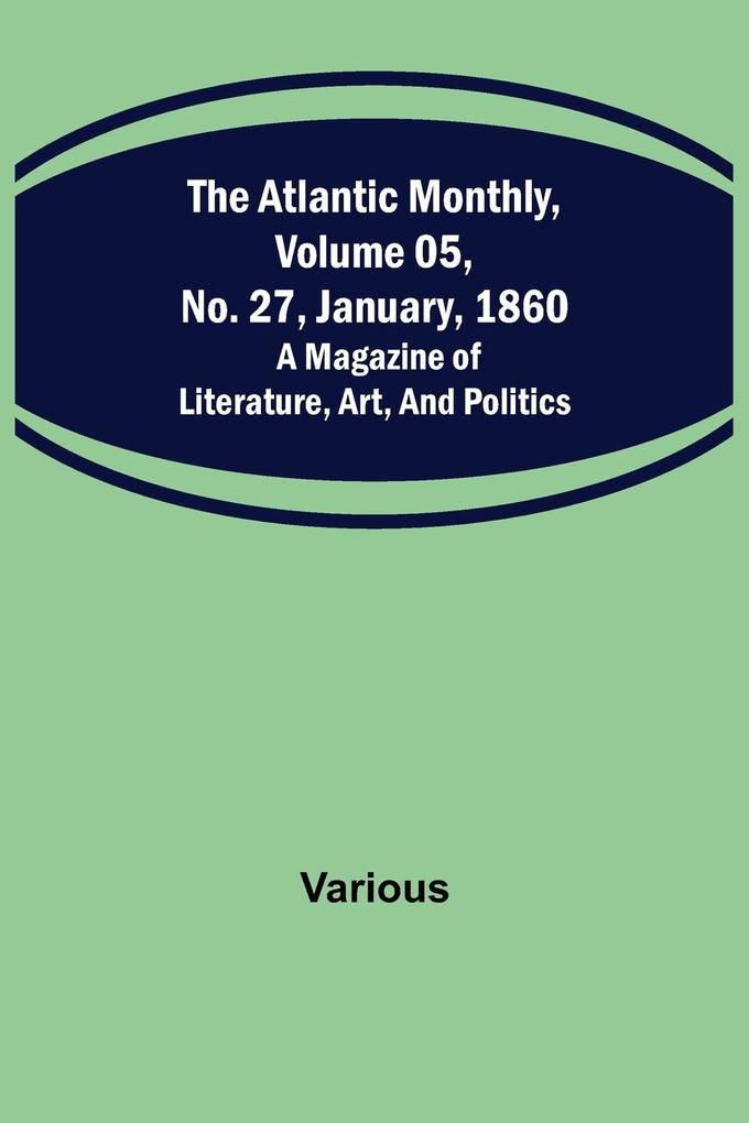 The Atlantic Monthly Volume 05 No. 27 January 1860 ; A Magazine of Literature Art and Politics