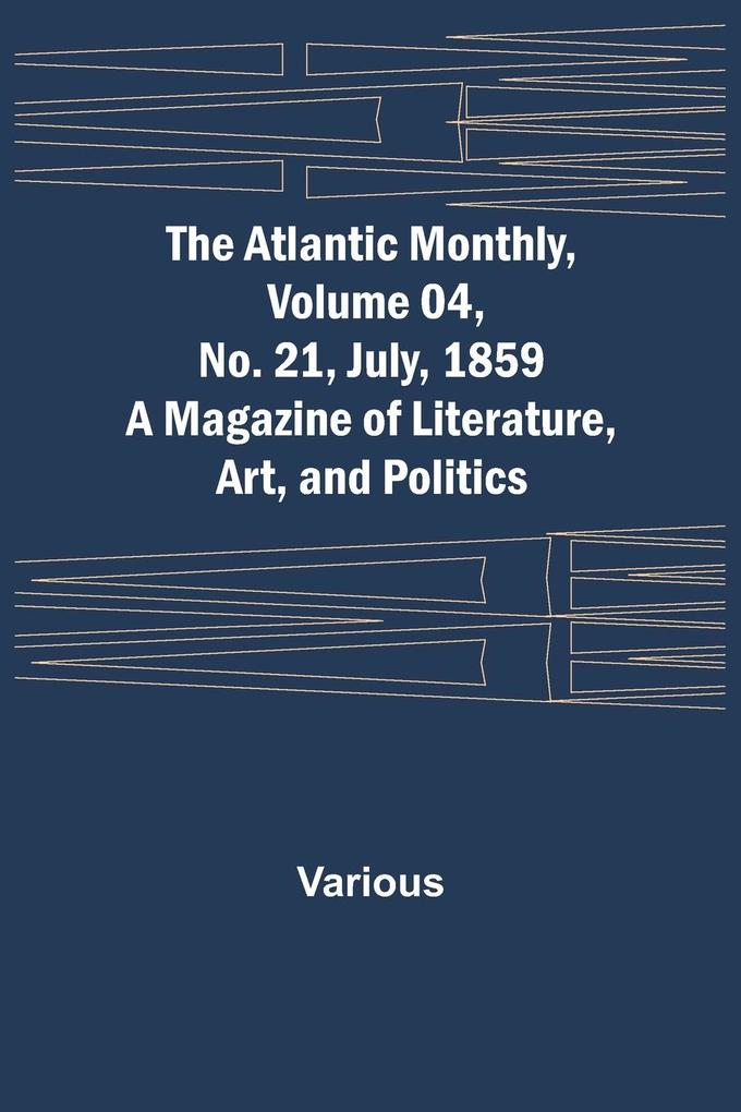 The Atlantic Monthly Volume 04 No. 21 July 1859 ; A Magazine of Literature Art and Politics