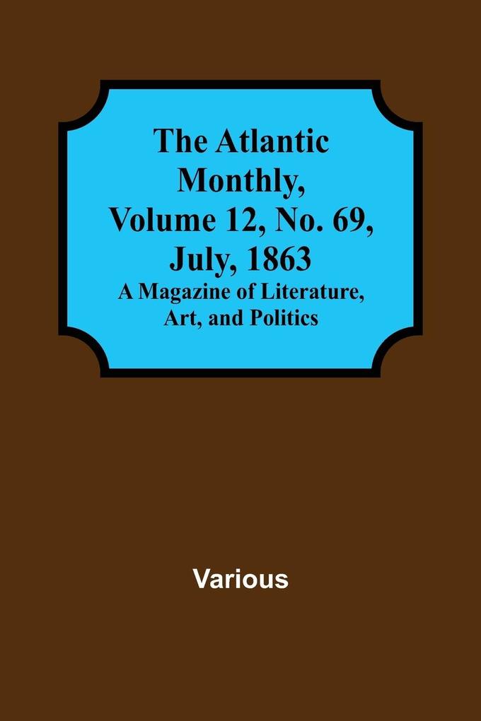 The Atlantic Monthly Volume 12 No. 69 July 1863; A Magazine of Literature Art and Politics