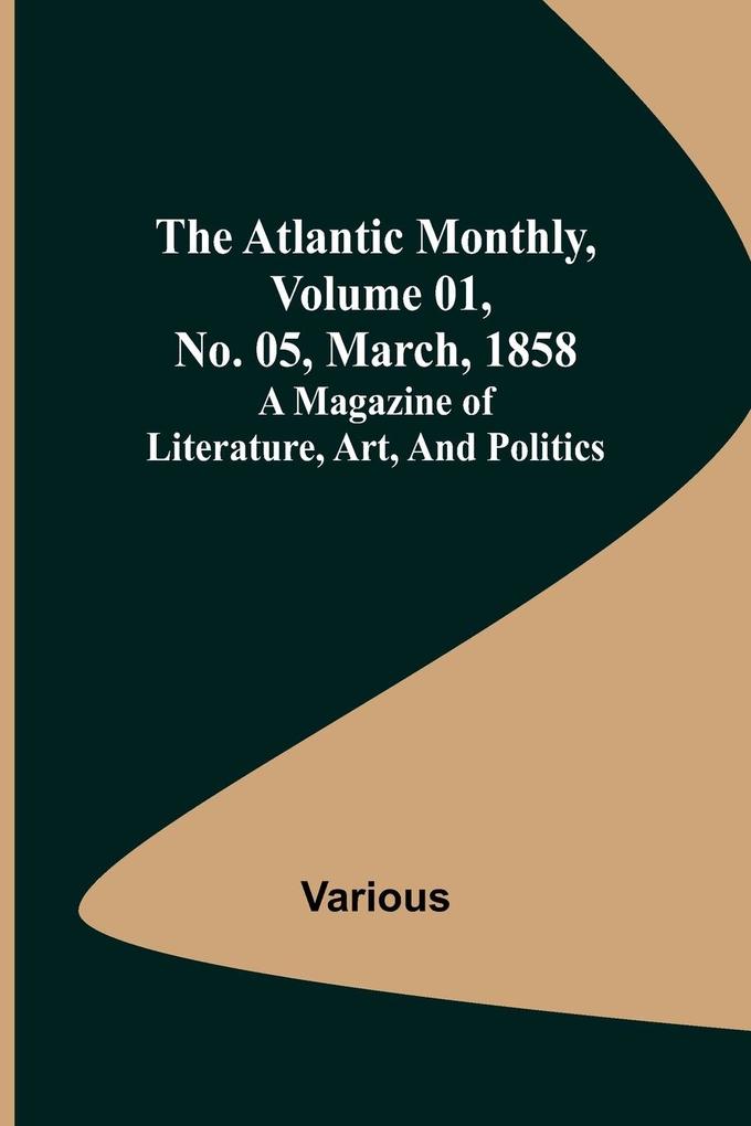 The Atlantic Monthly Volume 01 No. 05 March 1858 ; A Magazine of Literature Art and Politics