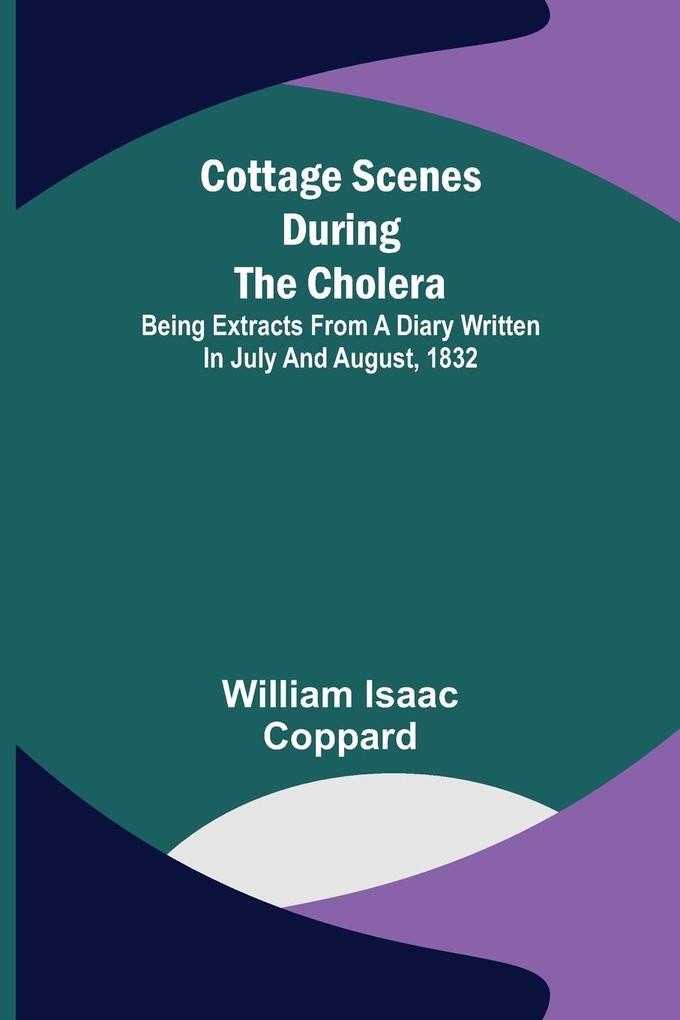 Cottage scenes during the cholera; Being extracts from a diary written in July and August 1832