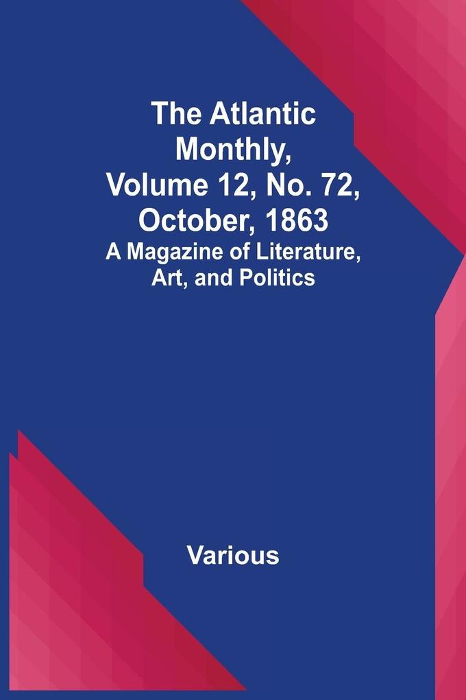 The Atlantic Monthly Volume 12 No. 72 October 1863; A Magazine of Literature Art and Politics