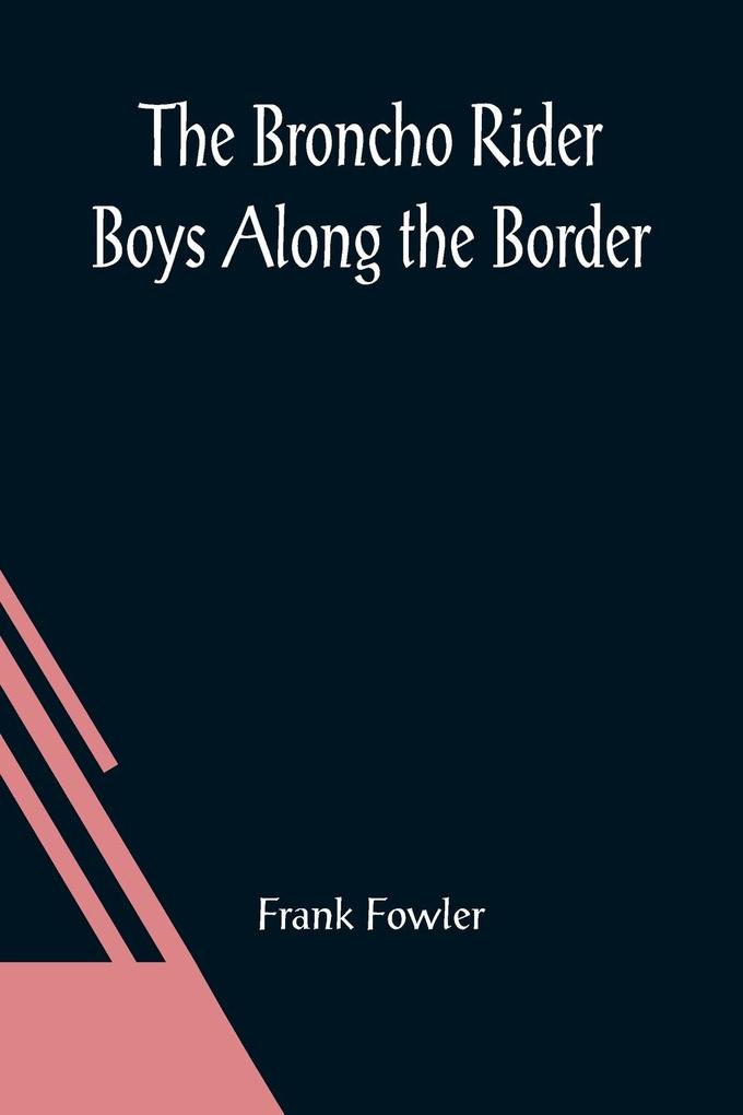 The Broncho Rider Boys Along the Border; Or The Hidden Treasure of the Zuni Medicine Man