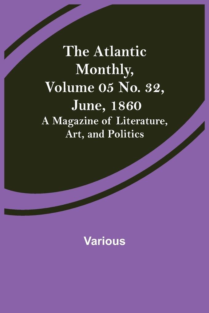 The Atlantic Monthly Volume 05 No. 32 June 1860; A Magazine of Literature Art and Politics