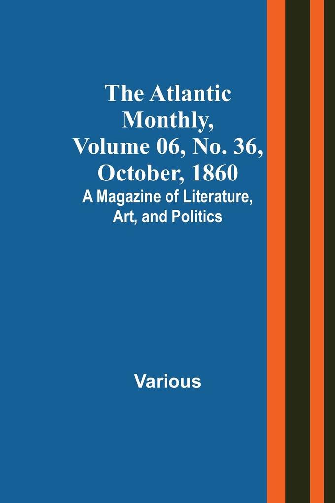 The Atlantic Monthly Volume 06 No. 36 October 1860; A Magazine of Literature Art and Politics