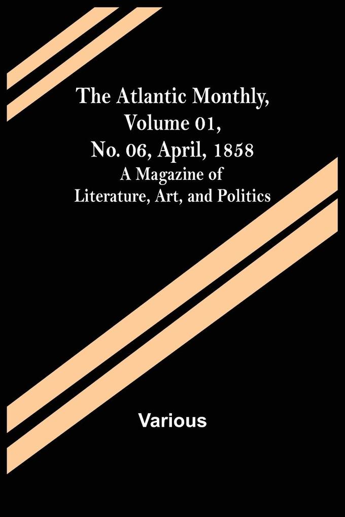 The Atlantic Monthly Volume 01 No. 06 April 1858 ; A Magazine of Literature Art and Politics