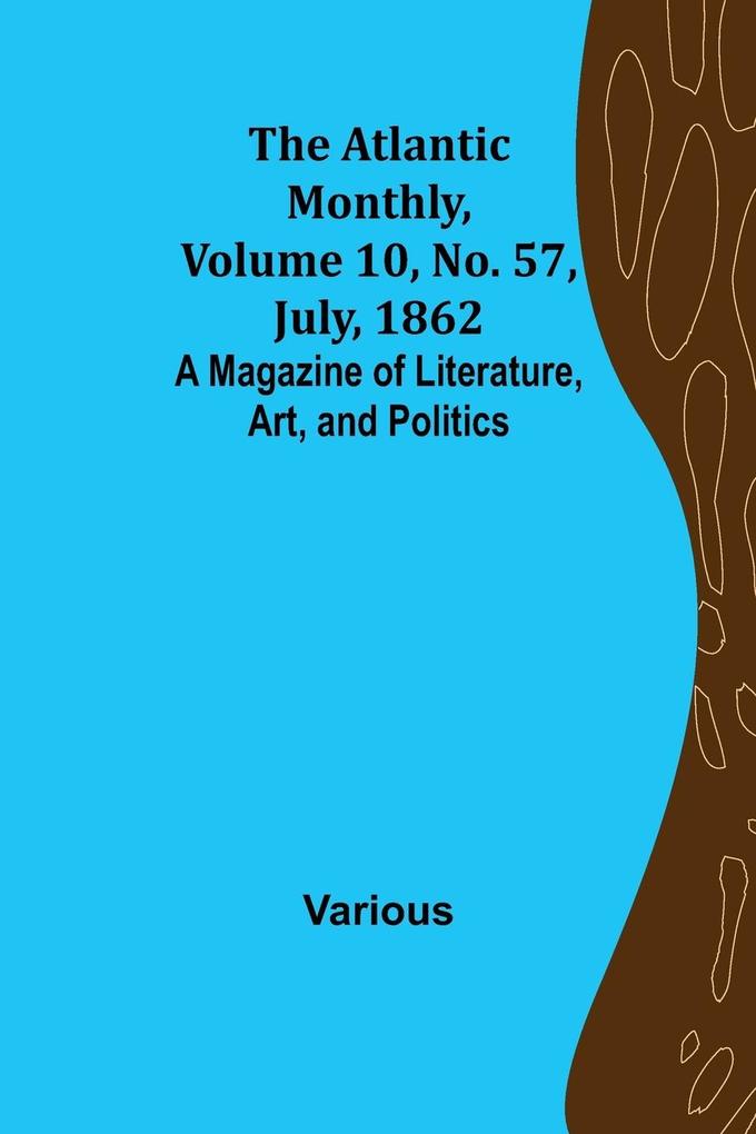 The Atlantic Monthly Volume 10 No. 57 July 1862; A Magazine of Literature Art and Politics