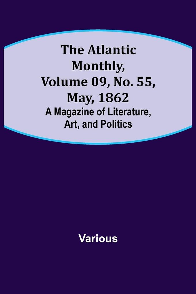 The Atlantic Monthly Volume 09 No. 55 May 1862; A Magazine of Literature Art and Politics