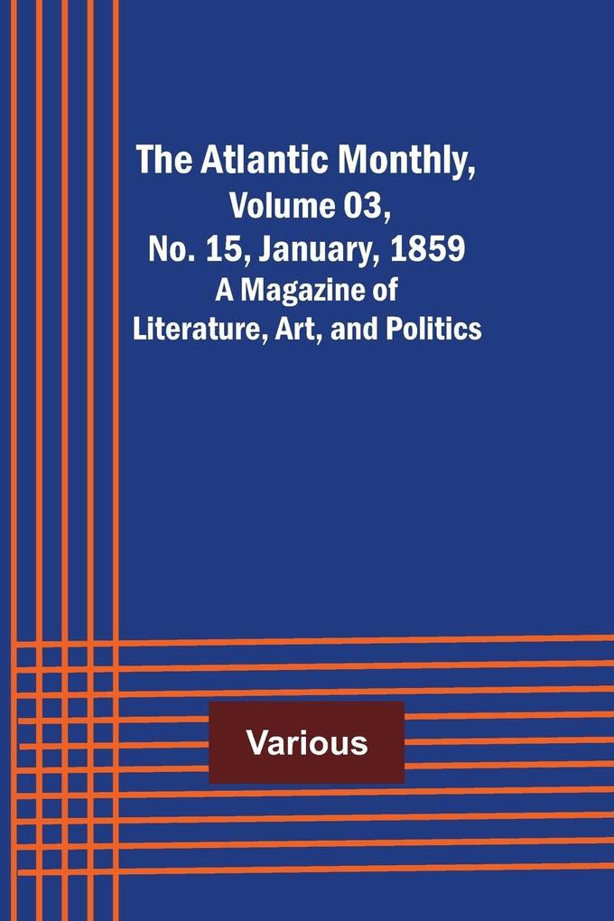 The Atlantic Monthly Volume 03 No. 15 January 1859 ; A Magazine of Literature Art and Politics