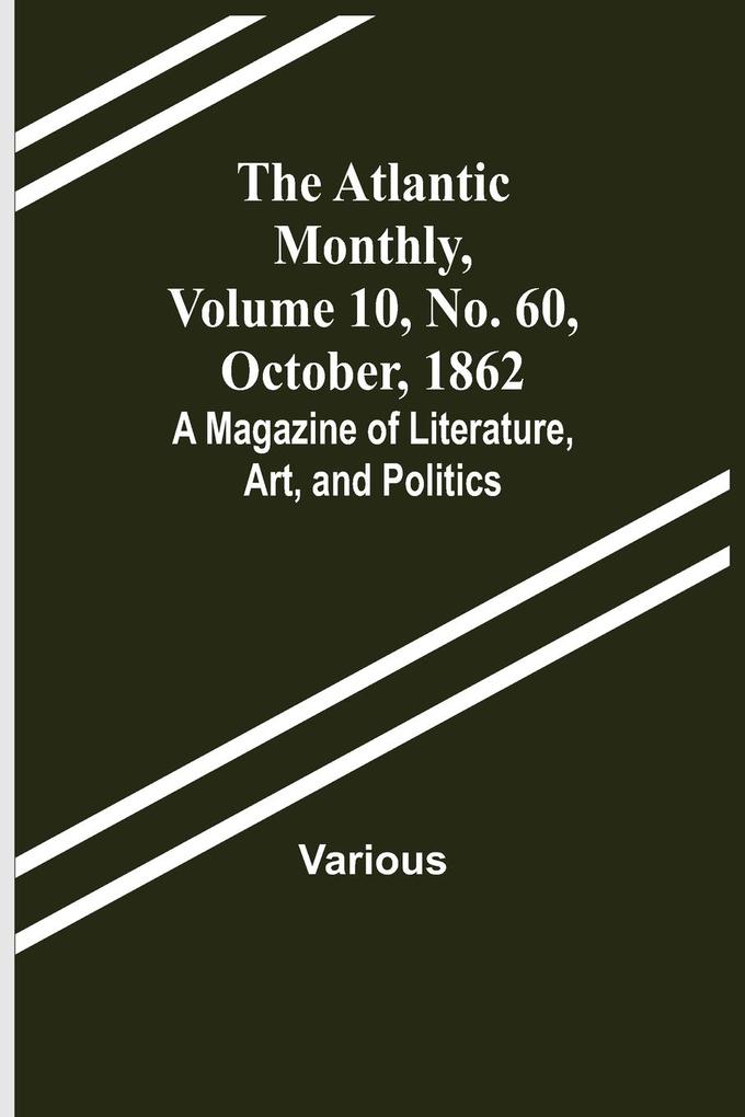 The Atlantic Monthly Volume 10 No. 60 October 1862; A Magazine of Literature Art and Politics