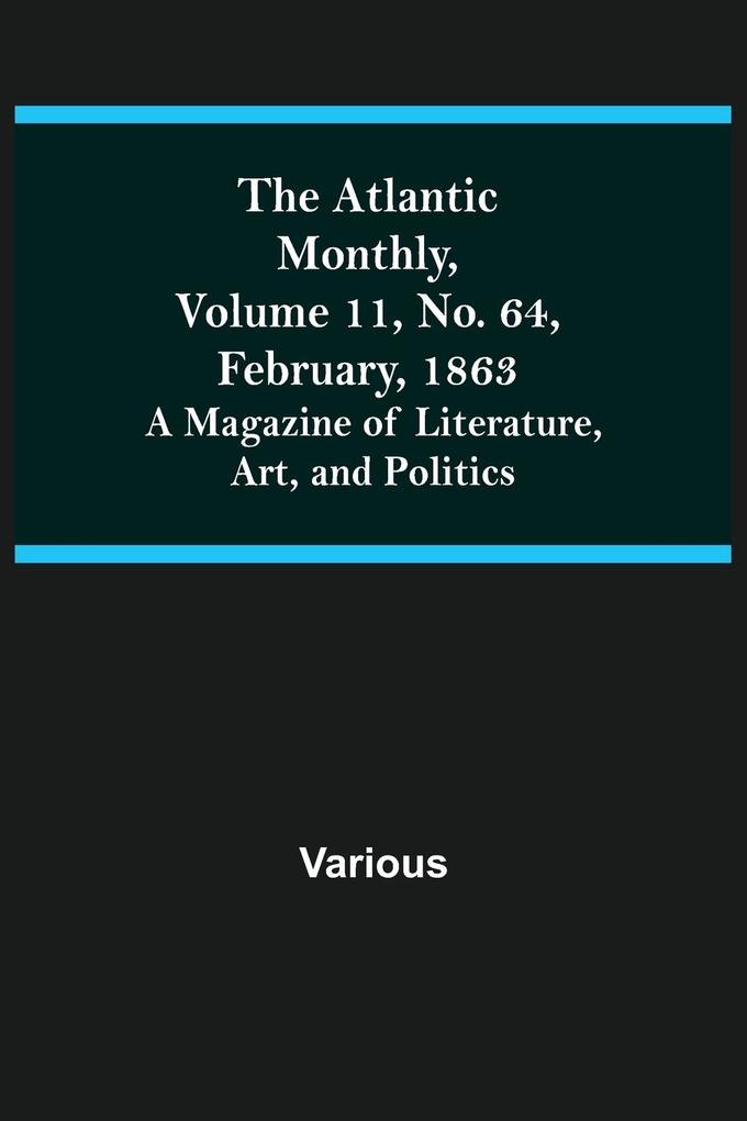 The Atlantic Monthly Volume 11 No. 64 February 1863; A Magazine of Literature Art and Politics