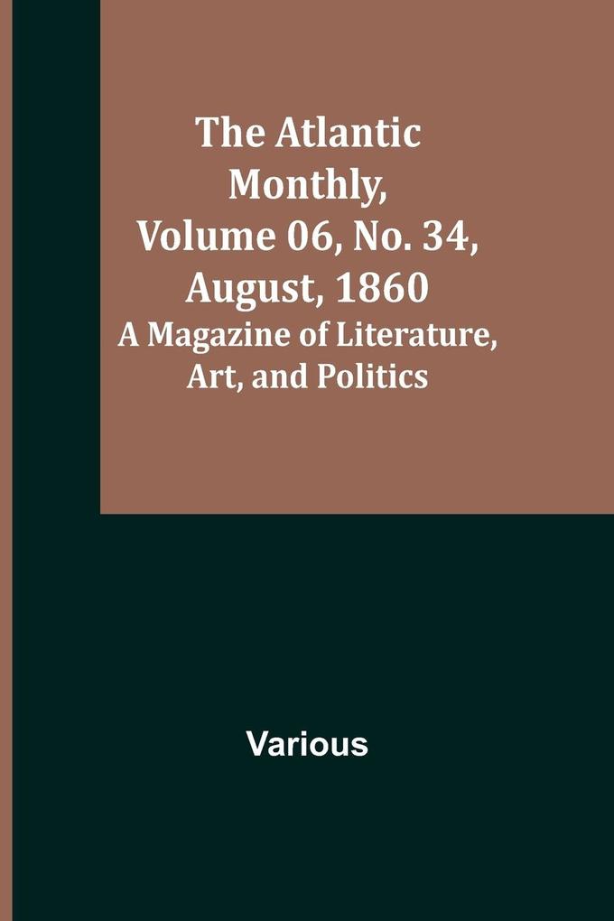 The Atlantic Monthly Volume 06 No. 34 August 1860; A Magazine of Literature Art and Politics