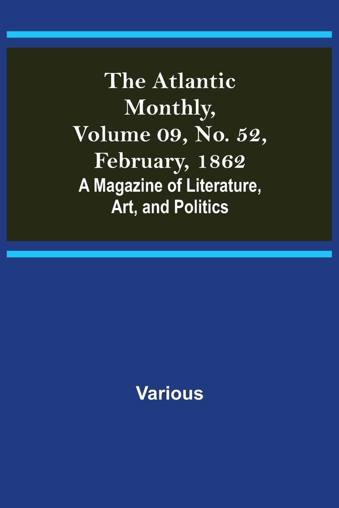 The Atlantic Monthly Volume 09 No. 52 February 1862; A Magazine of Literature Art and Politics