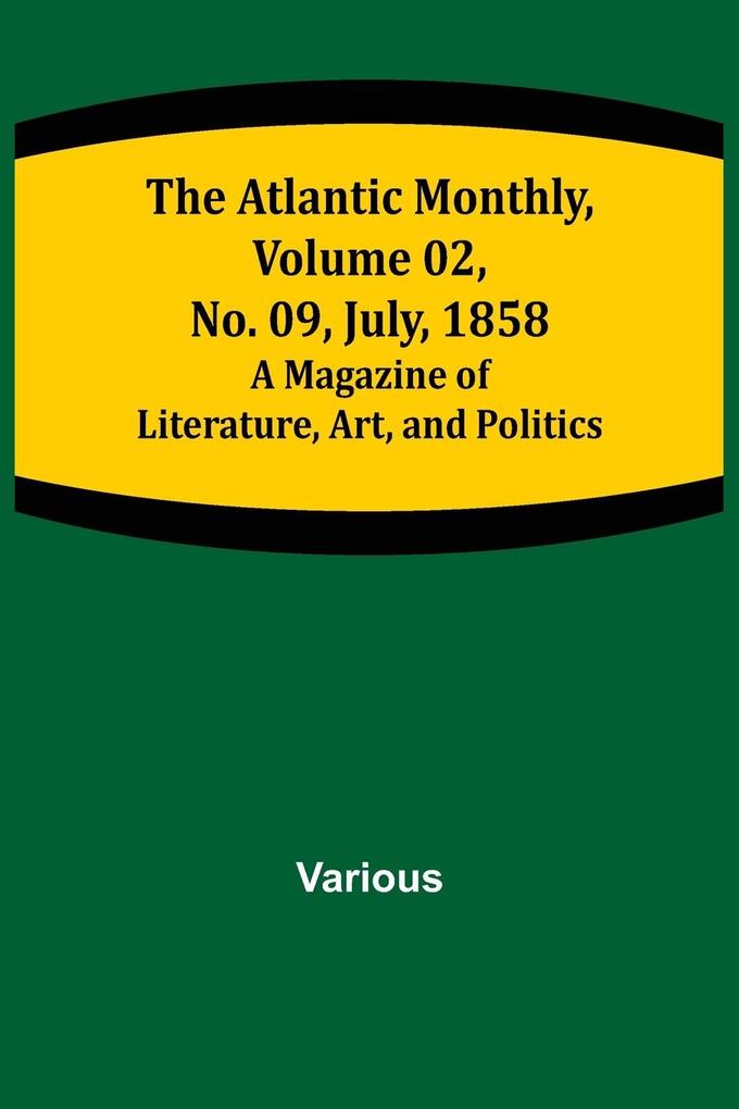 The Atlantic Monthly Volume 02 No. 09 July 1858 ; A Magazine of Literature Art and Politics