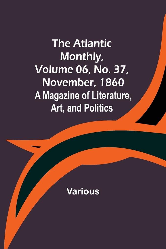 The Atlantic Monthly Volume 06 No. 37 November 1860; A Magazine of Literature Art and Politics