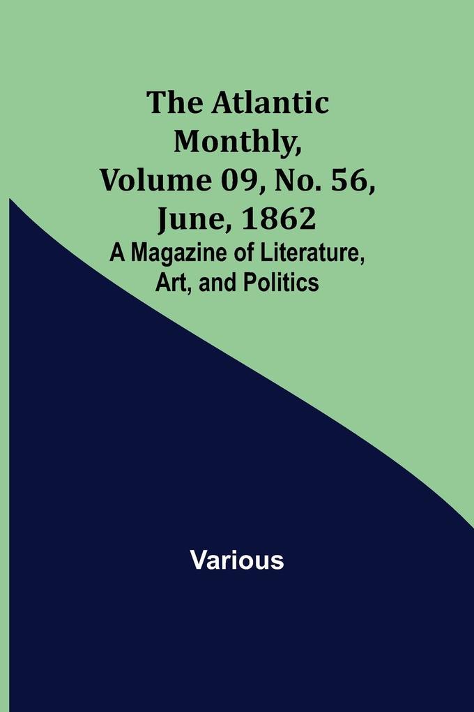 The Atlantic Monthly Volume 09 No. 56 June 1862; A Magazine of Literature Art and Politics