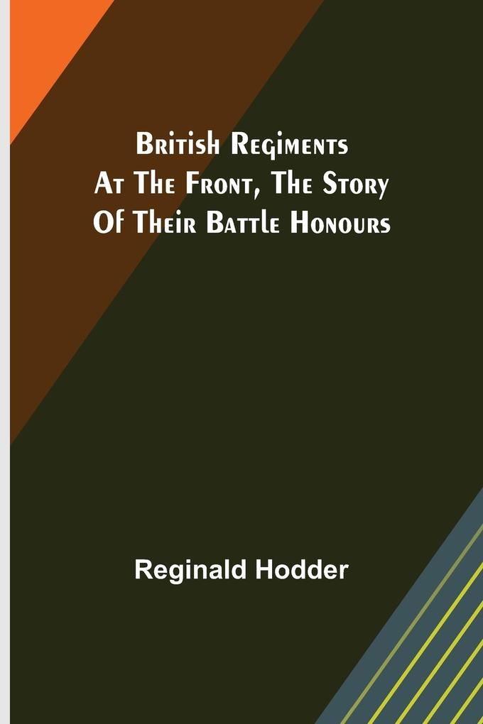 British Regiments at the Front The Story of Their Battle Honours