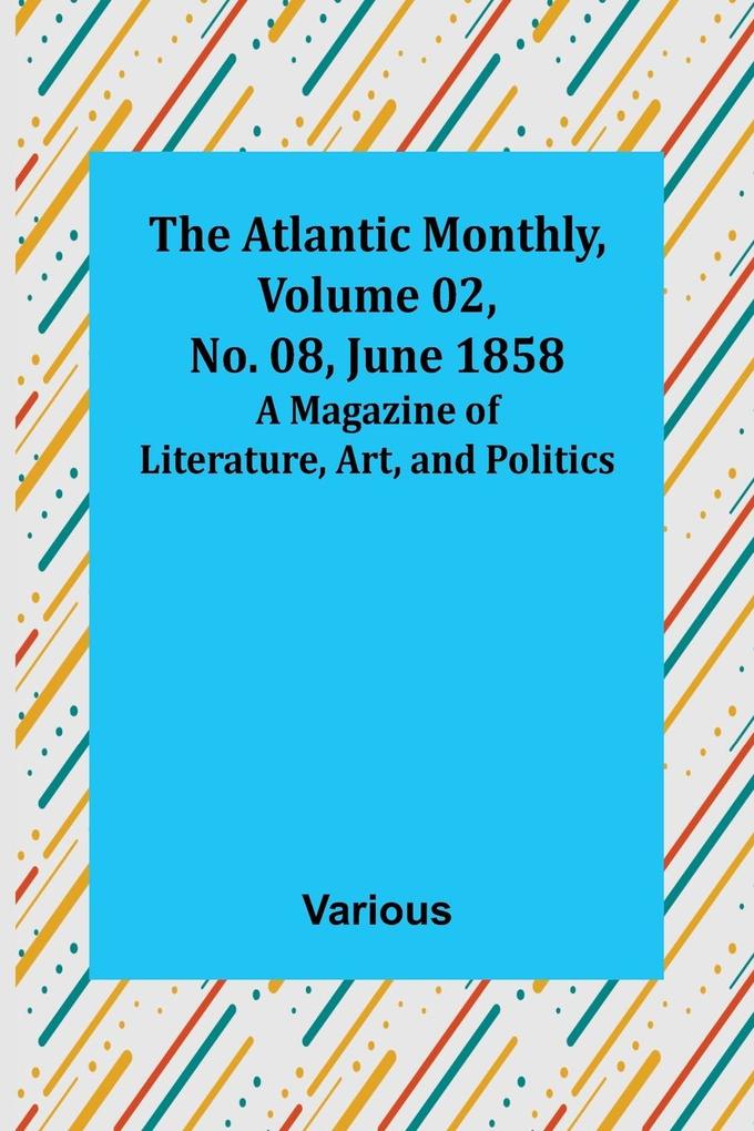 The Atlantic Monthly Volume 02 No. 08 June 1858 ; A Magazine of Literature Art and Politics