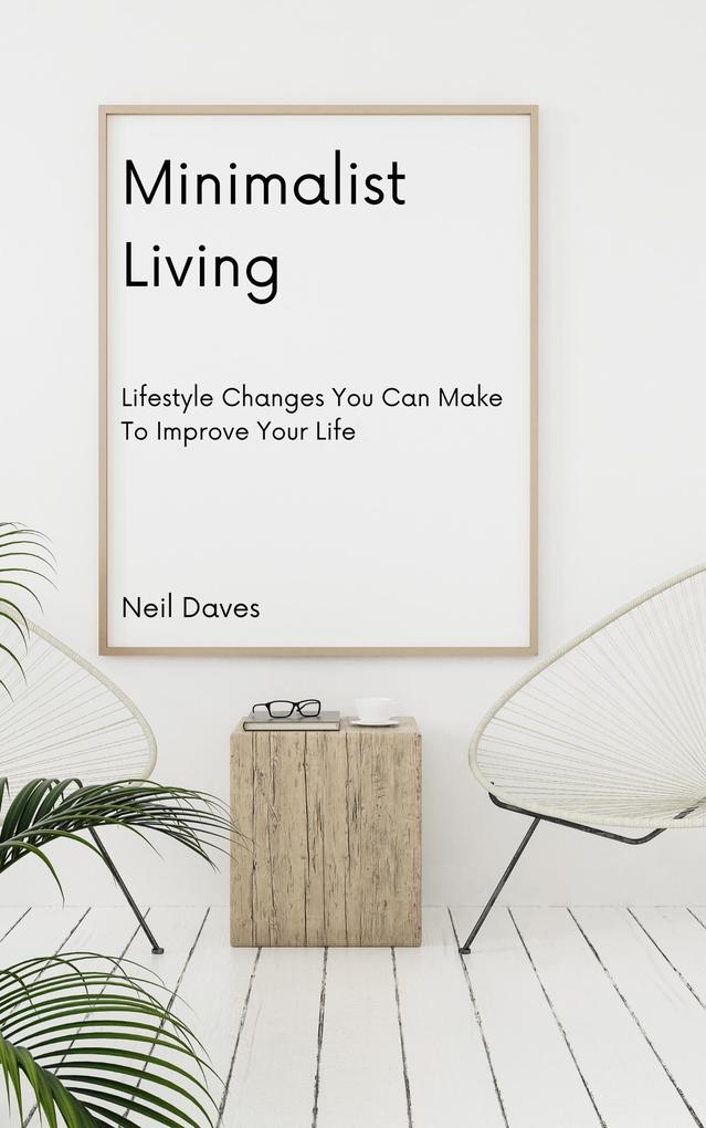 Minimalist Living - Lifestyle Changes You Can Make To Improve Your Life