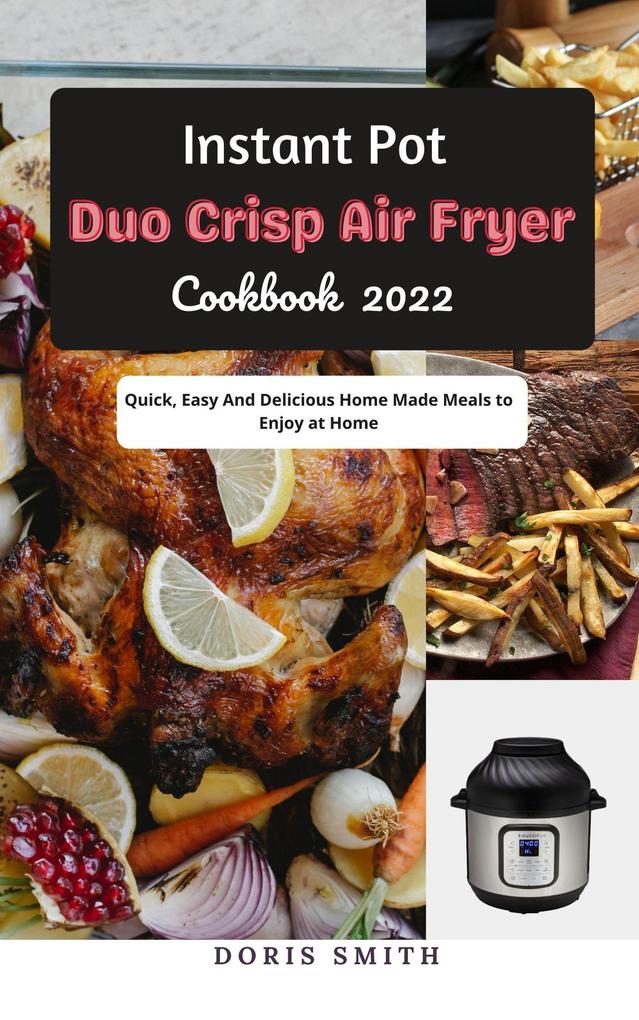 Instant Pot Duo Crisp Air Fryer Cookbook 2022 : Quick Easy And Delicious Home Made Meals to Enjoy at Home