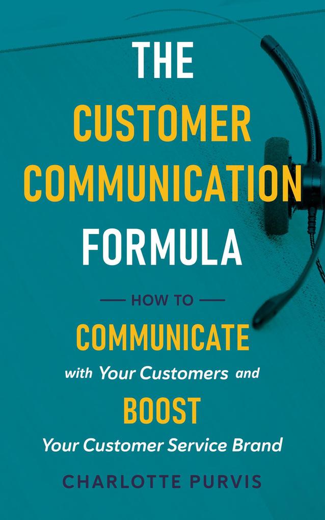 The Customer Communication Formula: How to Communicate with Your Customers and Boost Your Customer Service Brand