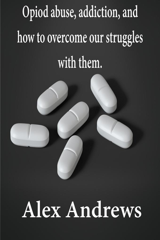 Opioid Abuse Addiction and How to Overcome Our Struggles with Them